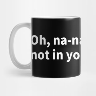 Oh, na-na-na, not in your dreams Mug